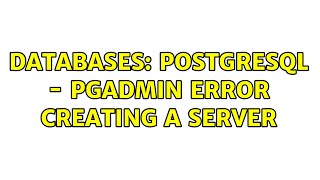 Databases: PostgreSQL - pgAdmin error creating a server (2 Solutions!!)