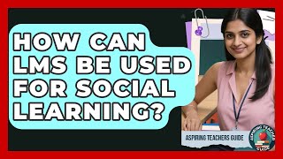How Can LMS Be Used For Social Learning? - Aspiring Teacher Guide
