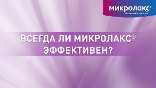 Всегда ли Микролакс®  эффективен? Что делать, если Микролакс® не подействовал?