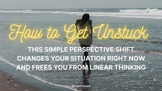 How To Get Unstuck: This Simple Perspective Shift Changes Your Situation Now!