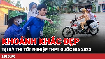 Ấm lòng những khoảnh khắc đẹp tại kỳ thi THPT Quốc gia 2023 | Báo Lao Động