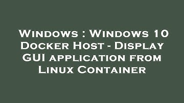 Windows : Windows 10 Docker Host - Display GUI application from Linux Container