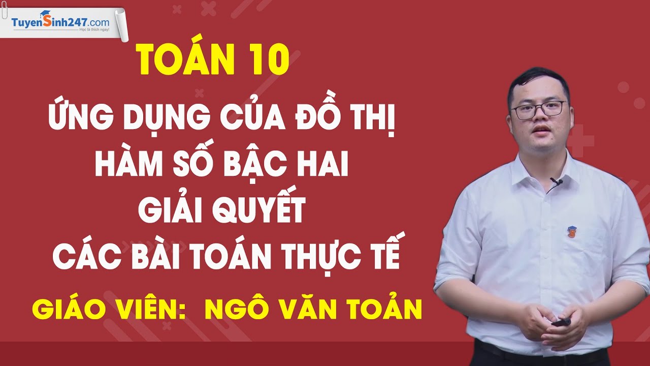 Ứng dụng ĐTHS bậc hai giải quyết các bài toán thực tế-Toán 10 (Cơ bản & Nâng cao) - GV: Ngô Văn Toản