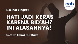 Hati Jadi Keras karena Bid'ah? Ini Alasannya! | Ustadz Ammi Nur Baits