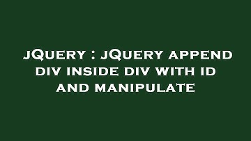 jQuery : jQuery append div inside div with id and manipulate