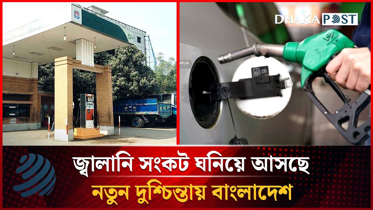 জ্বালানি সংকট ঘনিয়ে আসছে, নতুন দুশ্চিন্তায় বাংলাদেশ | Dhakapost News