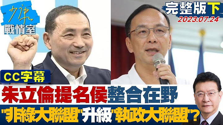【完整版下集】朱立倫提名侯整合在野 「非綠大聯盟」升級「執政大聯盟」? 少康戰情室 20230724 - 天天要聞