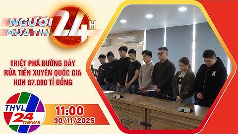 Người đưa tin 24H (11h ngày 30/11/2025): Triệt phá đường dây rửa tiền xuyên quốc gia...