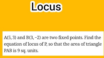 Locus 3 || if A(5,3) and B(3,−2) are fixed points. find locus of P, if area of triangle PAB is 9