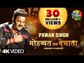 Pawan singh      bhojpuri gana  mohabbat ab bechata  song version