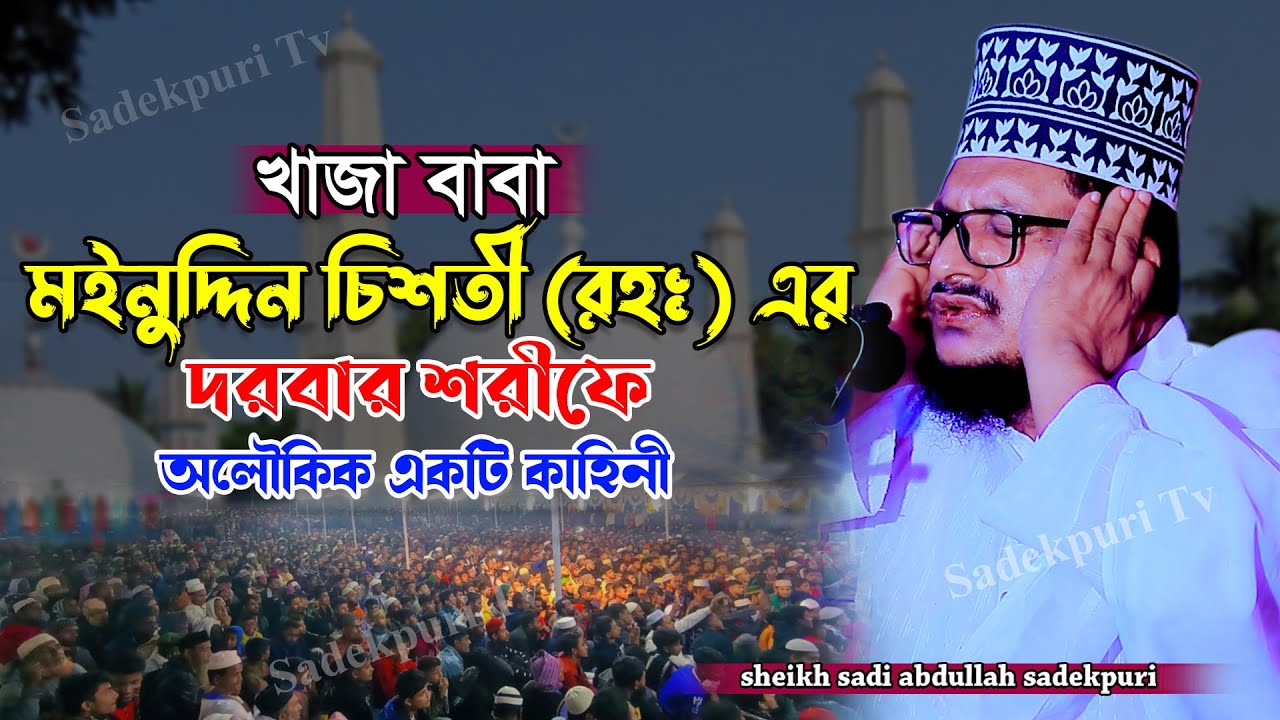 খাজা মঈনুদ্দিন চিশতী (রহঃ) জীবনী | Sheikh Sadi Abdullah Sadekpuri | শেখ ...