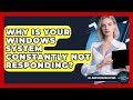 Why Is Your Windows System Constantly Not Responding? - All About Operating Systems