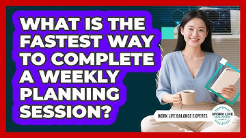 What Is The Fastest Way To Complete A Weekly Planning Session? - Work Life Balance Experts