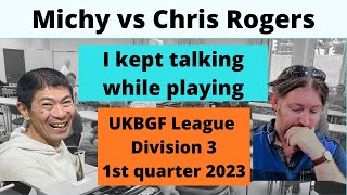I kept talking during the match vs. Chris Rogers in UKBGF League
