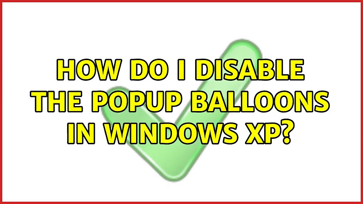 How do I disable the popup balloons in Windows XP? (3 Solutions!!)