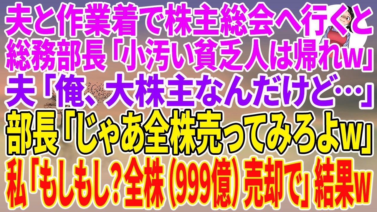 【スカッとする話】夫と作業着で株主総会へ行くと総務部長「小汚い貧乏人は帰れw」夫「俺、大株主なんだけど…」部長「じゃあ全株売ってみろよw」私「もしもし？全株（999億）売却で」結果w【朗読】