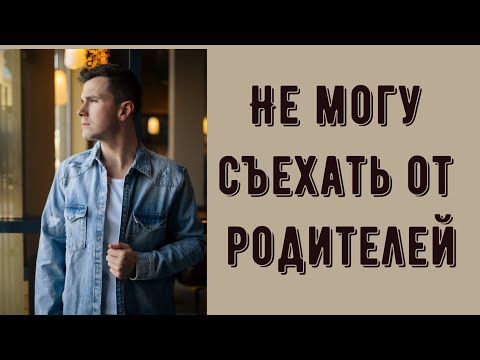 Не могу съехать от родителей. Достало жить с родителями - что делать? Совет психолога.