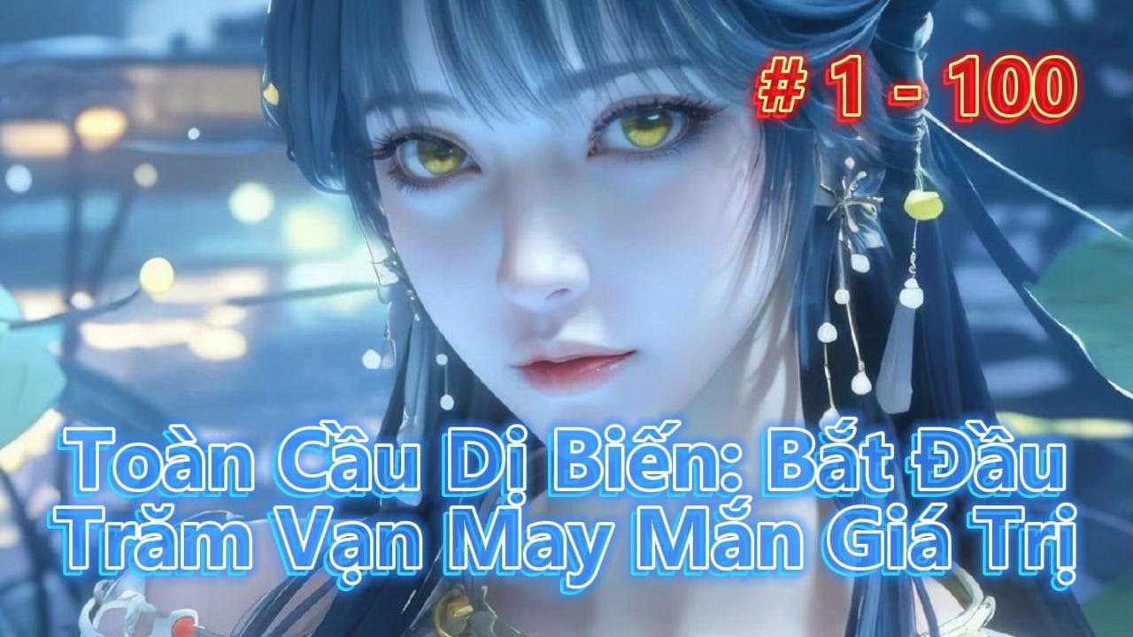 Toàn Cầu Dị Biến: Bắt Đầu Trăm Vạn May Mắn Giá Trị | Tập 1 - 100 | Review Truyện | Huyền Huyễn