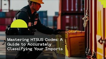Mastering HTSUS Codes: A Guide to Accurately Classifying Your Imports