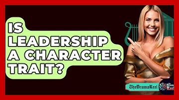 Is Leadership A Character Trait? - The Drama Reel