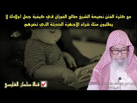 مع كثرة الفتن نصيحة الشيخ صالح الفوزان في كيفية جعل أولادك لا يطلبون منك شراء الأجهزة الحديثة المضرة