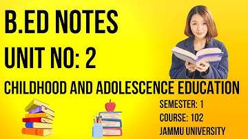 B.Ed Sem 1 | Jammu University | Course No: 102 | Unit 2 Notes | Childhood and Adolescence Education
