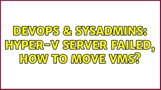 DevOps & SysAdmins: Hyper-V server failed, how to move VMs?