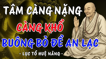 Lục Tổ Huệ Năng: Tâm Càng Nặng Càng Khổ – Buông Bỏ Để An Lạc | Trí Tuệ Từ Bi