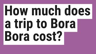 How much does a trip to Bora Bora cost?