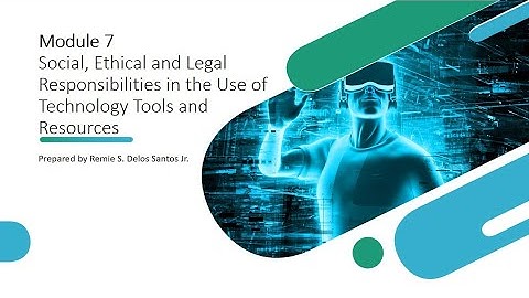 Module 7 - Social, Ethical and Legal Responsibilities in the Use of Technology Tools and Resources