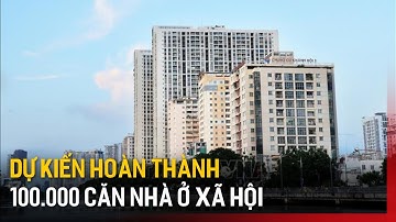 Dự kiến hoàn thành 100.000 căn nhà ở xã hội | Tin tức