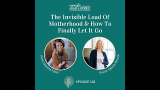 Ep 168: The Invisible Load of Motherhood and How to Finally Let It Go