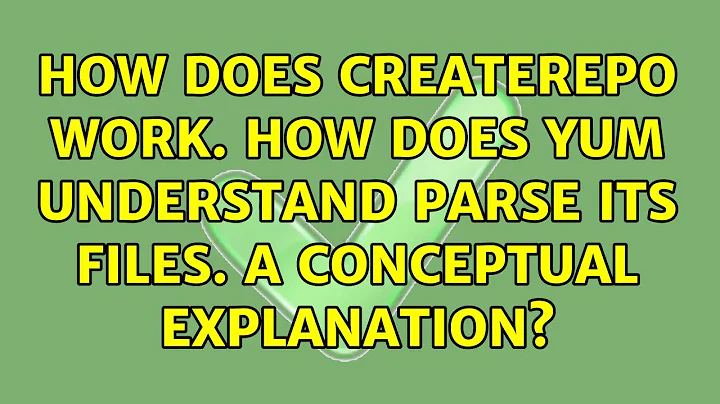 How does createrepo work. How does yum understand parse its files. A conceptual explanation?