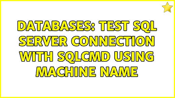 Databases: Test SQL Server connection with sqlcmd using machine name (2 Solutions!!)