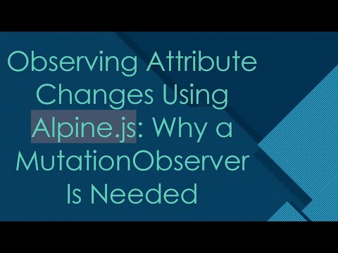 Observing Attribute Changes Using Alpine.js: Why a MutationObserver Is Needed