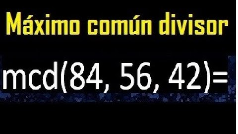 mcd de 84 , 56 y 42 . Maximo comun divisor de 3 numeros , ejemplo