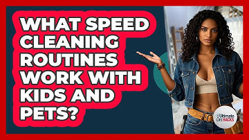 What Speed Cleaning Routines Work With Kids And Pets? - Ultimate Life Hacks