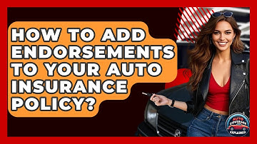 How To Add Endorsements To Your Auto Insurance Policy? - Auto Coverage Explained