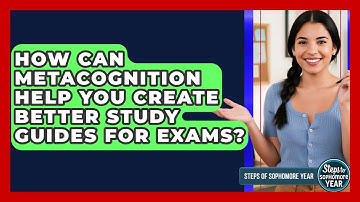How Can Metacognition Help You Create Better Study Guides For Exams? - Steps to Sophomore Year