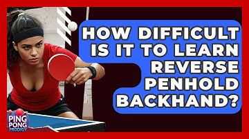 How Difficult Is It To Learn Reverse Penhold Backhand? - Ping Pong Prodigy
