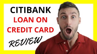🔥 Citibank Loan On Credit Card Review: Bridging Financial Gaps with Careful Deliberation