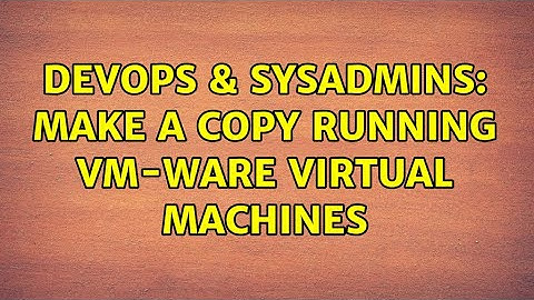 DevOps & SysAdmins: Make a copy running VM-ware Virtual Machines (7 Solutions!!)