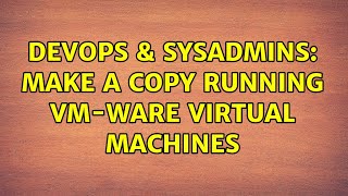 Famous DevOps & SysAdmins: Make a copy running VM-ware Virtual Machines (7 Solutions!!) Wealth