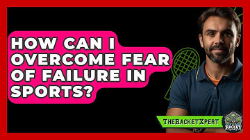 How Can I Overcome Fear Of Failure In Sports? - The Racket Xpert