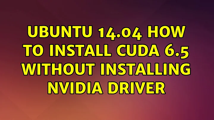 Ubuntu: Ubuntu 14.04 how to install cuda 6.5 without installing nvidia driver