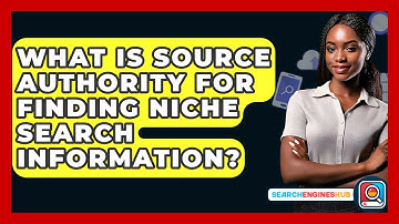 What Is Source Authority For Finding Niche Search Information? - SearchEnginesHub.com