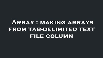 Array : making arrays from tab-delimited text file column