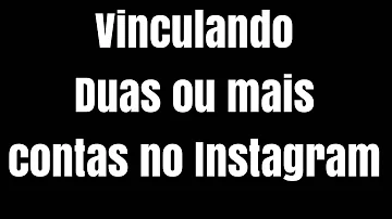Tem como vincular duas contas do Instagram?