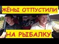 ЖЁНЫ ОТПУСТИЛИ НА РЫБАЛКУ / ГОТОВИМСЯ И ОТПРАВЛЯЕМСЯ