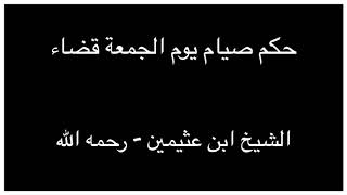 الشيخ ابن عثيمين حكم صيام يوم الجمعة قضاء Youtube
